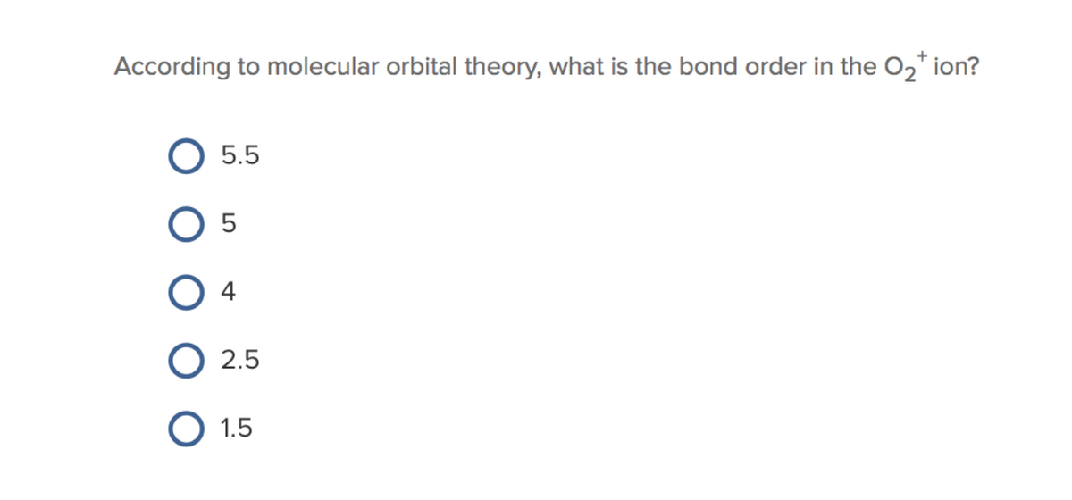 +
According to molecular orbital theory, what is the bond order in the O₂* ion?
5.5
05
04
O 2.5
O 1.5