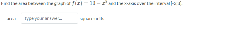 Find the area between the graph of f (x) = 10 – x² and the x-axis over the interval [-3,3].
area =
type your answer.
square units
