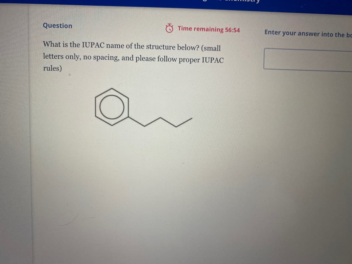 Question
Time remaining 56:54
Enter your answer into the bc
What is the IUPAC name of the structure below? (small
letters only, no spacing, and please follow proper IUPAC
rules)
