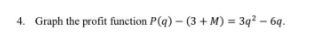 4. Graph the profit function P(q) – (3 + M) = 3q? – 6q.
