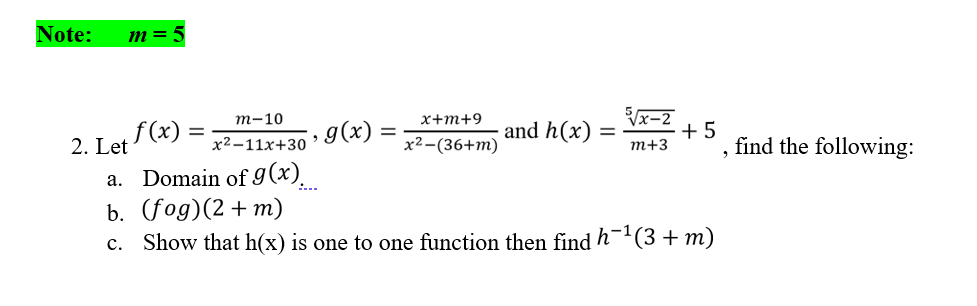 Note:
Im = 5
т-10
х+т+9
Vx-2
f(x)
2. Let
g(x):
and h(x)
+ 5
т+3
find the following:
x2-11x+30
x2-(36+m)
a. Domain of g(x).
b. (fog)(2+ m)
c. Show that h(x) is one to one function then find h¯'(3 +m)
:...
