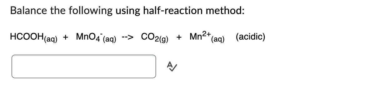 Balance the following using half-reaction method:
HCOOH(aq) + MnO4 (aq) --> CO2(g) + Mn²+ (aq) (acidic)
A