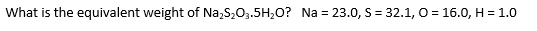 What is the equivalent weight of Na₂S₂O3.5H₂O? Na = 23.0, S = 32.1, O = 16.0, H = 1.0