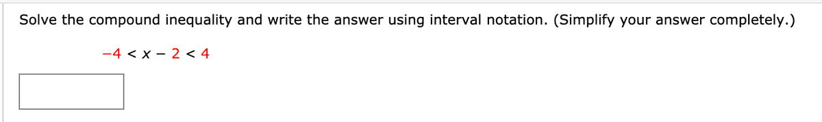 Solve the compound inequality and write the answer using interval notation. (Simplify your answer completely.)
-4 < x - 2 < 4
