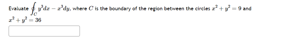 Evaluate
fy'da — 2³dy, where C' is the boundary of the region between the circles &² + 1² = 9 and
x² + y² = 36