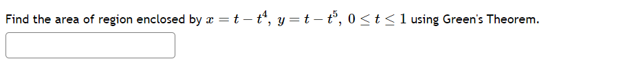 Find the area of region enclosed by x = t-t²¹, y=t-t³, 0≤ t ≤ 1 using Green's Theorem.
: