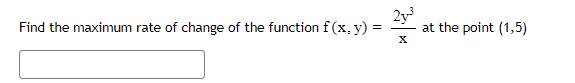 =
Find the maximum rate of change of the function f(x, y):
2y³
X
at the point (1,5)