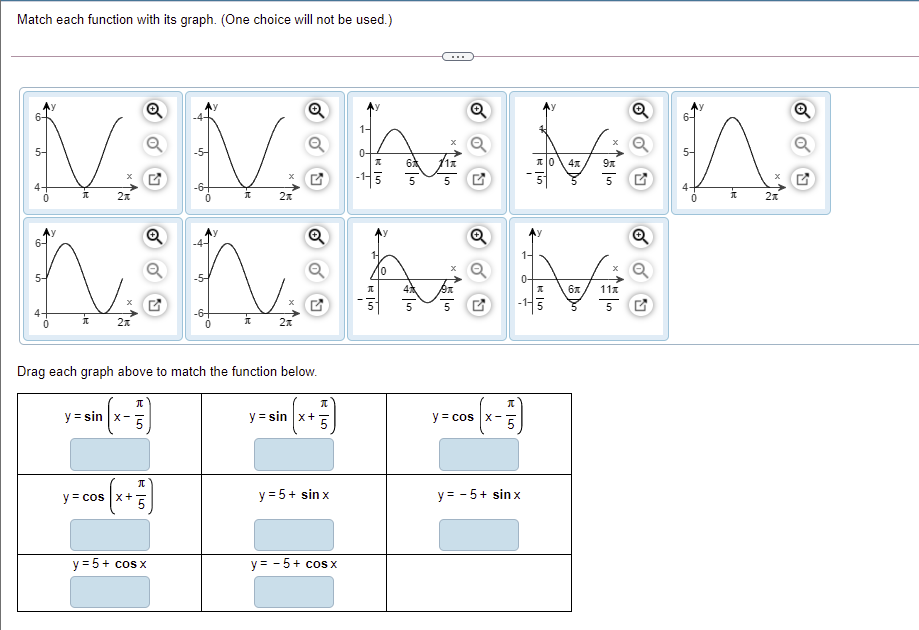 Match each function with its graph. (One choice will not be used.)
...
Q
5-
-1-5
5
5
4-
2x
27
1-
4
11x
5
5
4-
Drag each graph above to match the function below.
y = sin x-
y = sin x+
y = cos x-
y = cos x+
y = 5+ sin x
y = - 5+ sin x
y = 5+ cos x
y = - 5+ cos x
