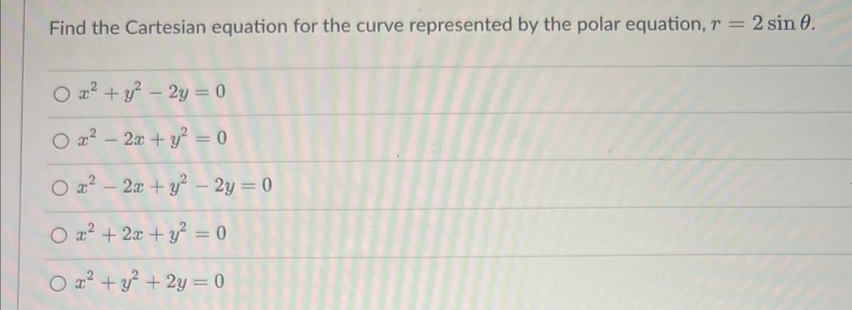 Find the Cartesian equation for the curve represented by the polar equation, r = 2 sin 0.
O x² + y² - 2y = 0
O x² - 2x + y² = 0
O x² - 2x + y² - 2y = 0
x² + 2x + y² = 0
x² + y² + 2y = 0