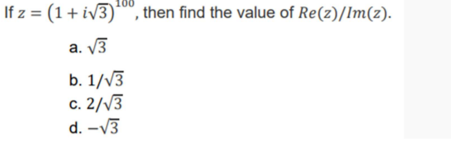 If z = (1+ iv3)*, then find the value of Re(z)/Im(z).
a. V3
b. 1/V3
с. 2//3
d. -V3
