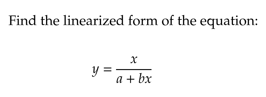 Find the linearized form of the equation:
y
x
a + bx