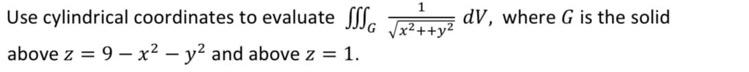 1
Use cylindrical coordinates to evaluate SG √x²++y² dV, where G is the solid
above z = 9x² - y² and above z = 1.