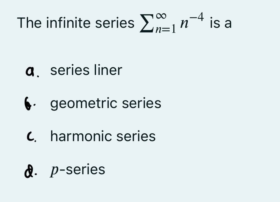 The infinite series Σn is a
-4
n=
=1
a. series liner
6 geometric series
C. harmonic series
d. p-series