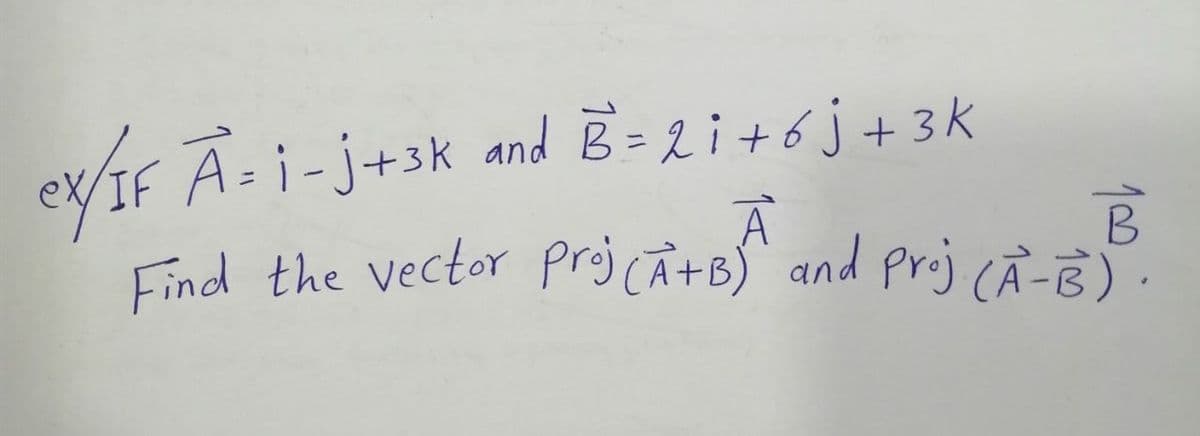 ex/IF A:i-j+3k and B =2i+6j+3k
Find the vector projcÂtB) and prij CÀ-B)
