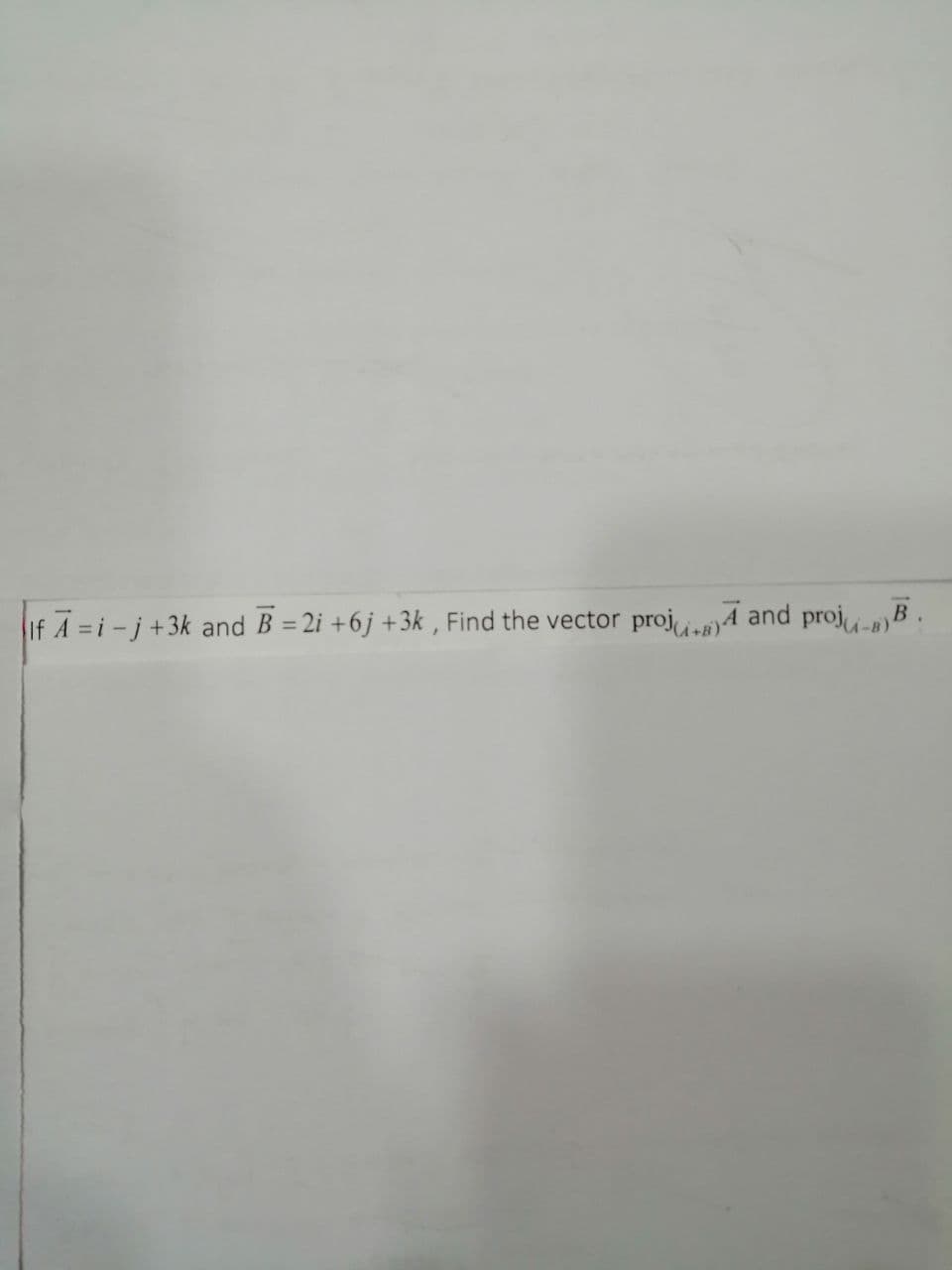 If A =i-j+3k and B = 2i +6j + 3k , Find the vector
projuA and proji-m)B
+B)
A-B)
