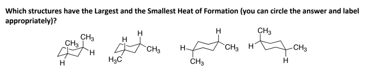 Which structures have the Largest and the Smallest Heat of Formation (you can circle the answer and label
appropriately)?
H
CH3
H
CH3
H
CH3
다
H
CH3
H
CH3
H
-CH3
H
H
H3C
CH3