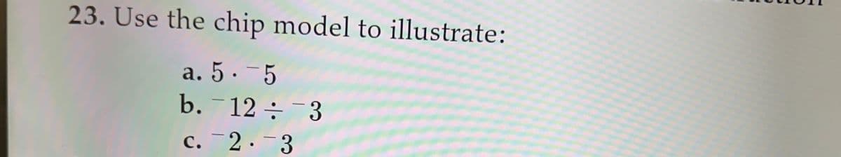 23. Use the chip model to illustrate:
a. 5.-5
b. 12 ÷ 3
c. 2. 3