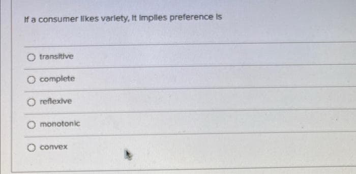 If a consumer likes varlety, It Implles preference is
O transitive
O complete
O reflexive
O monotonic
O convex