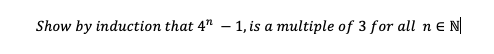 Show by induction that 4" – 1, is a multiple of 3 for all n e N
