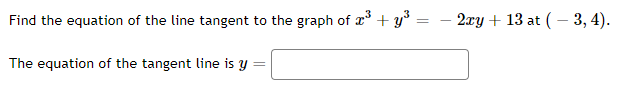 Find the equation of the line tangent to the graph of 2 + y* = - 2xy + 13 at ( – 3, 4).
The equation of the tangent line is y
