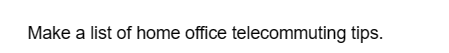 Make a list of home office telecommuting tips.