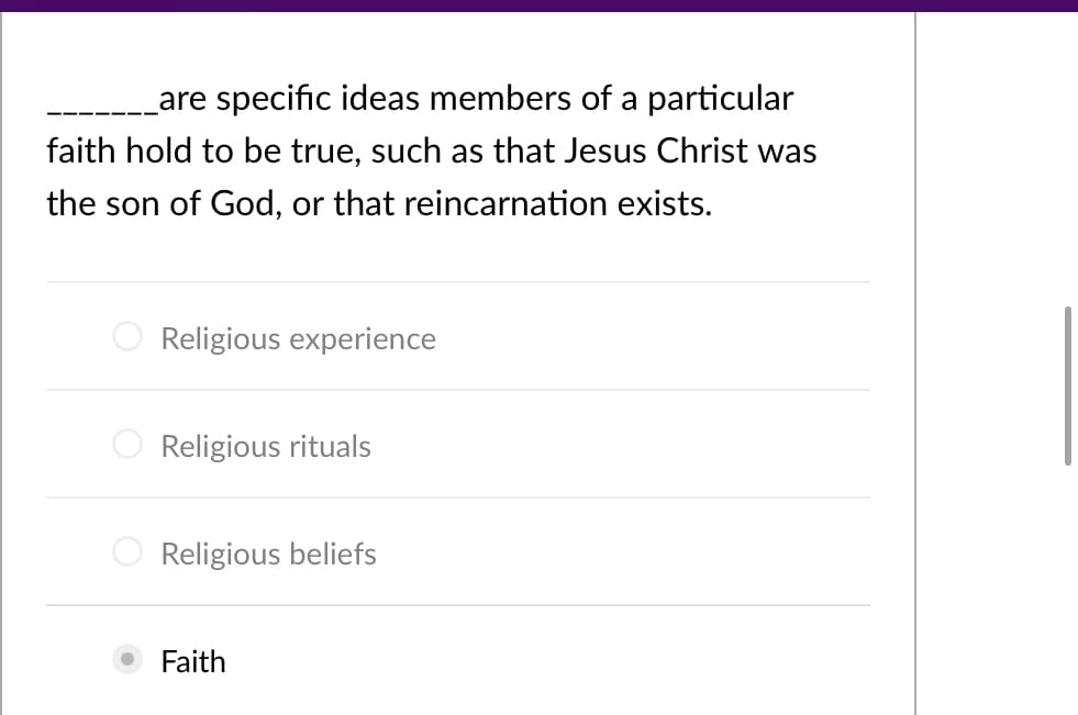 Lare specific ideas members of a particular
faith hold to be true, such as that Jesus Christ was
the son of God, or that reincarnation exists.
Religious experience
Religious rituals
O Religious beliefs
Faith
