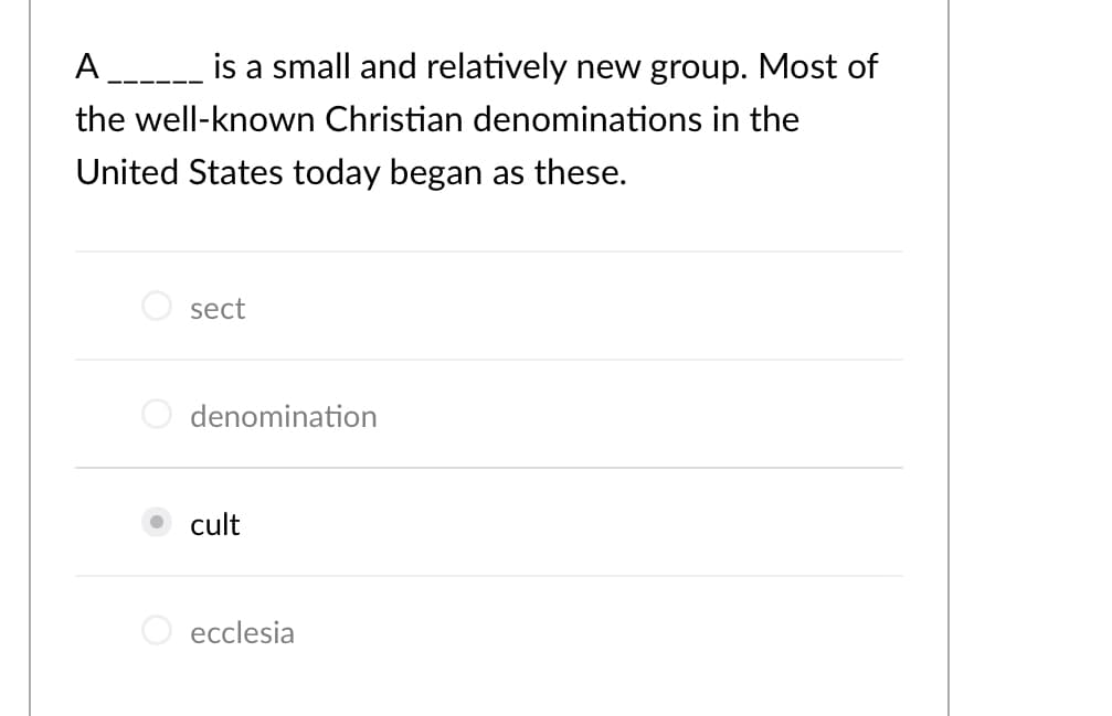 A___-_ is a small and relatively new group. Most of
the well-known Christian denominations in the
United States today began as these.
sect
denomination
cult
O ecclesia
