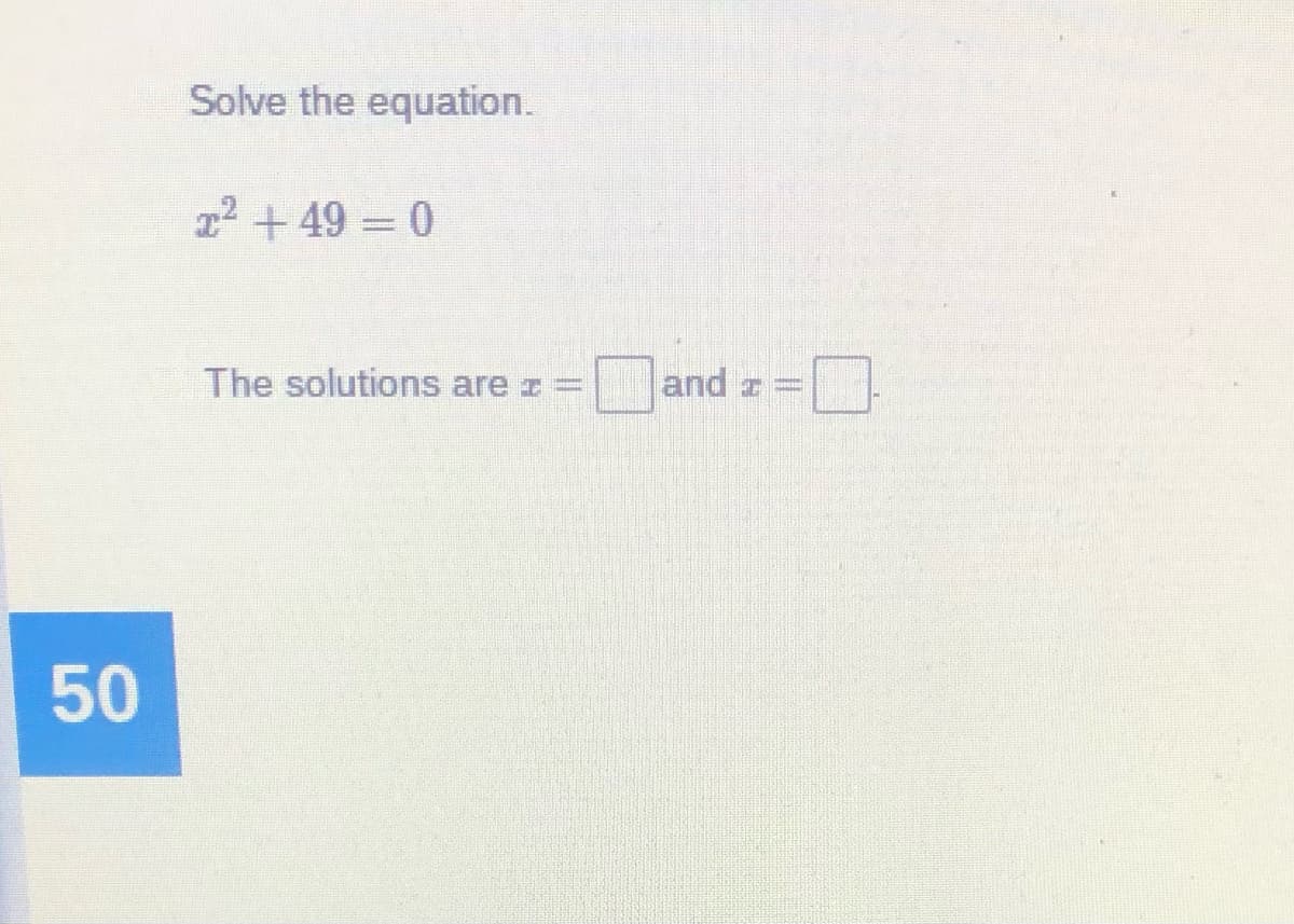 Solve the equation.
2 +49 = 0
The solutions are z
and z
50
