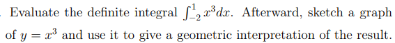 Evaluate the definite integral f, x*dx. Afterward, sketch a graph
of y = x* and use it to give a geometric interpretation of the result.
