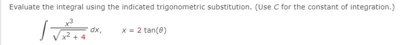 Evaluate the integral using the indicated trigonometric substitution. (Use C for the constant of integration.)
x3
x² + 4
x = 2 tan(0)
*xp
