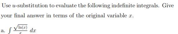 Use u-substitution to evaluate the following indefinite integrals. Give
your final answer in terms of the original variable x.
а.
/In(x)
dx
