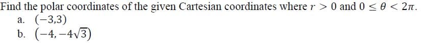 Find the polar coordinates of the given Cartesian coordinates where r > 0 and 0 <0 < 2n.
а. (-3,3)
b. (-4, -4V3)
