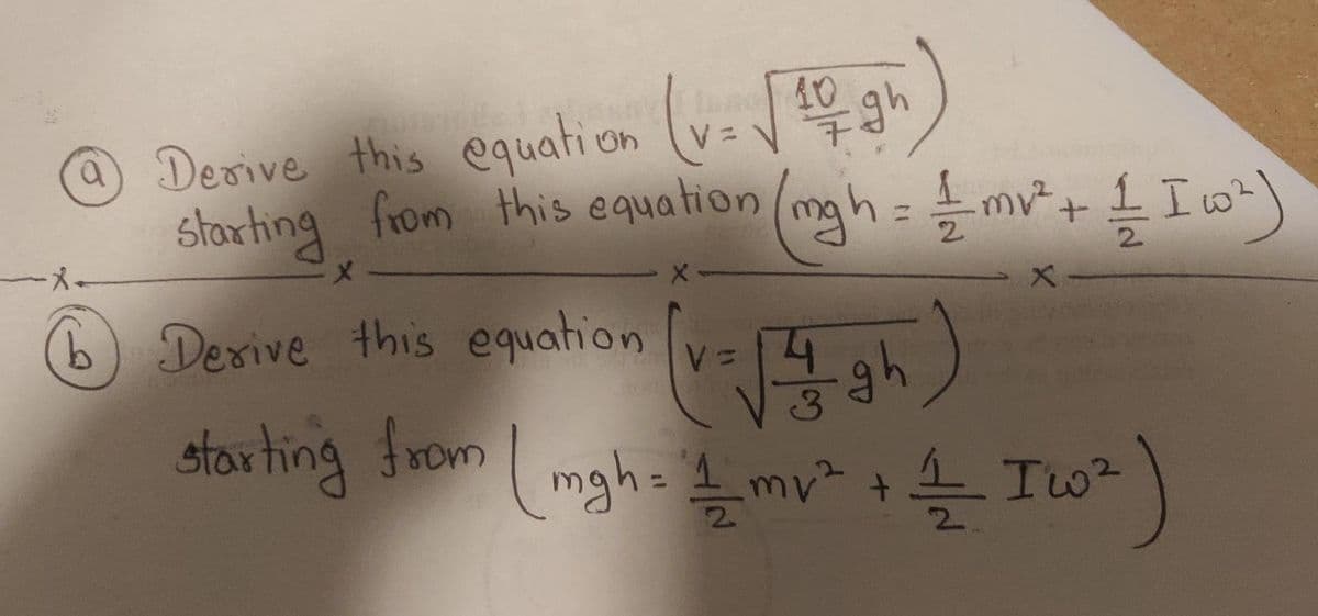 @Derive this equati on
starting from this equation (mh=mv+ 1 Iw)
2.
メー
b) Desive this equation
V.
stor ting from I mgha d mv* +4
storting
(mgh= 1 my+ Tw²
2.
