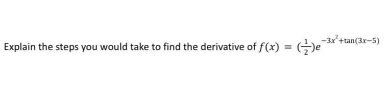 -3x²+tan(3x-5)
Explain the steps you would take to find the derivative of f(x) = (e