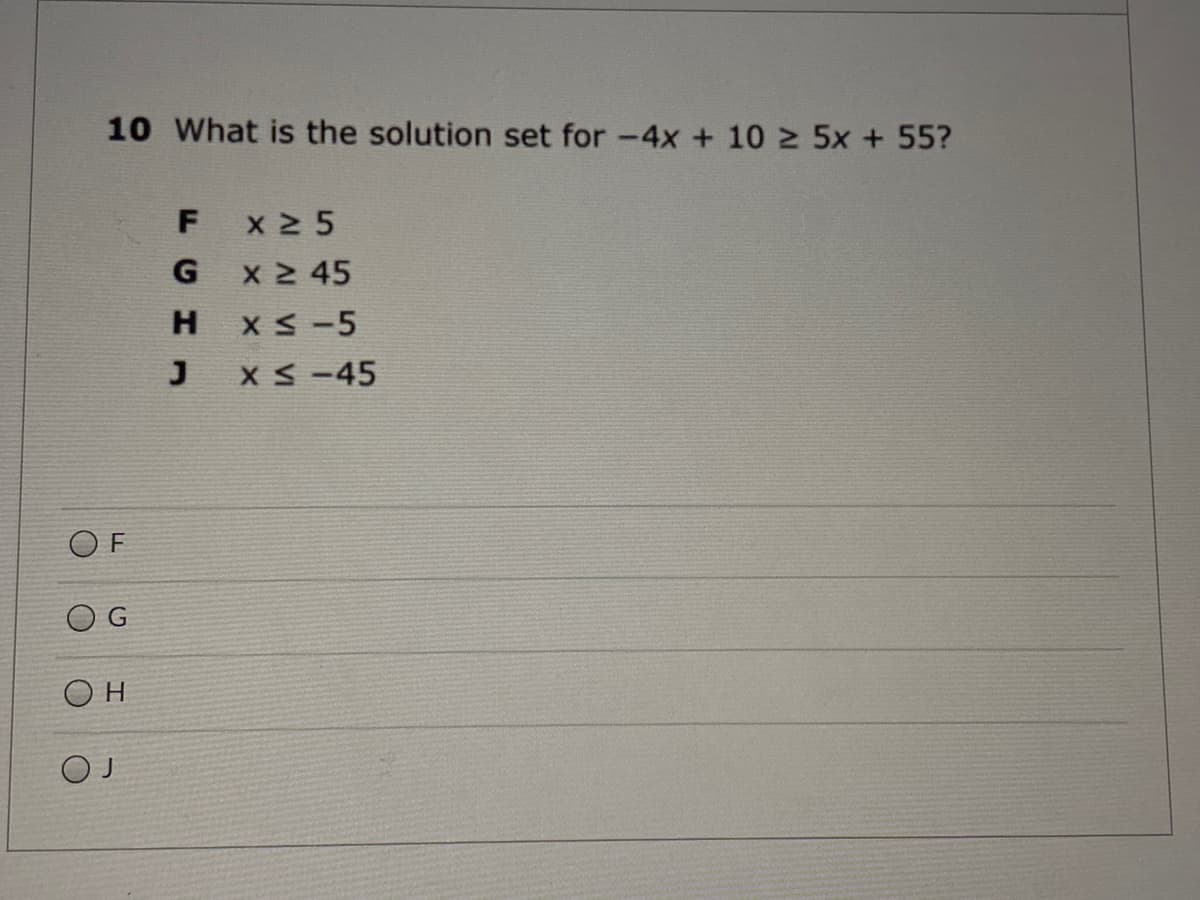 10 What is the solution set for -4x + 10 2 5x + 55?
F
x 2 5
G
x 2 45
H
X S-5
X S -45
O F
G
Он
