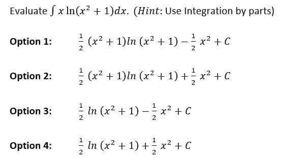 Evaluate x ln(x² + 1)dx. (Hint: Use Integration by parts)
(x² + 1)ln (x² + 1) − x² + C
-
Option 1:
Option 2:
Option 3:
Option 4:
1
(x² + 1)ln (x² + 1) + ½ x² + C
In (x²+1)=x² + C
In (x² + 1) + x² + C
2
2
HIN