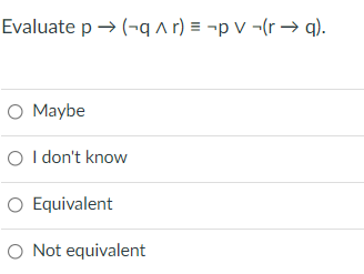 Evaluate p → (-q a r) = ¬p v ¬(r → q).
O Maybe
O I don't know
O Equivalent
O Not equivalent
