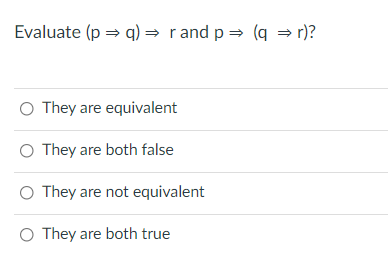 Evaluate (p = q) = rand p = (q = r)?
O They are equivalent
O They are both false
O They are not equivalent
O They are both true
