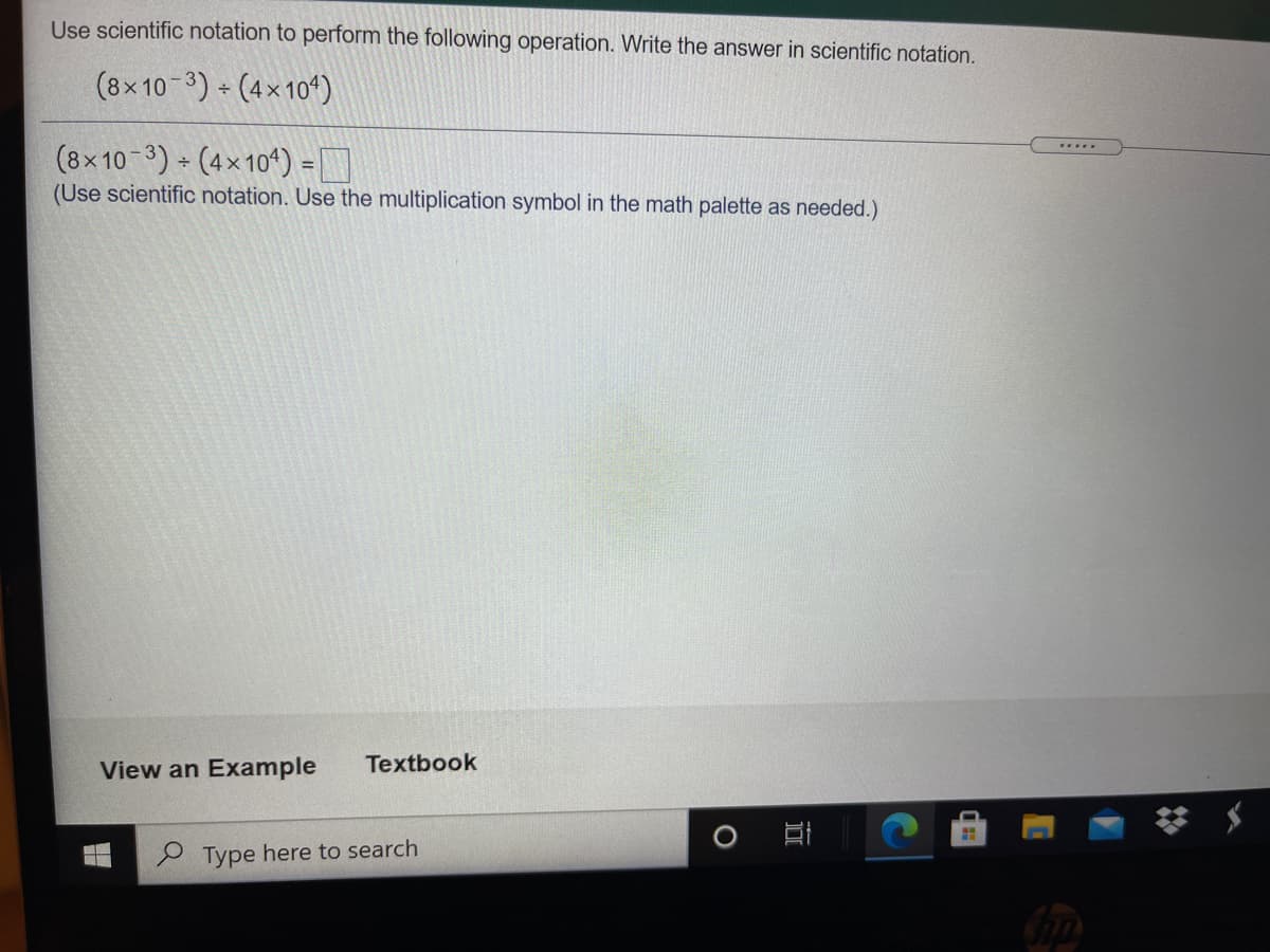 Use scientific notation to perform the following operation. Write the answer in scientific notation.
(8x10-3) + (4× 10")
(8x10-3) - (4×104) =
(Use scientific notation. Use the multiplication symbol in the math palette as needed.)
....
View an Example
Textbook
e Type here to search
