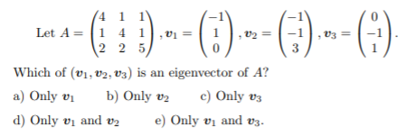 4 1
Let A = 1 4 1
2 2 5
V3 =
3
- ()-
Which of (v1, v2, V3) is an eigenvector of A?
a) Only vi
b) Only v2
c) Only v3
d) Only vi and vz
e) Only vị and v3.
