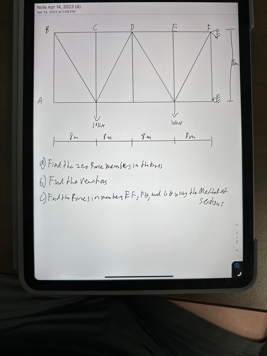 Note Apr 14, 2023 (4)
Apr 14, 2023 at 1:09 PM
A
B
8m
1014N
8m
8m
JJ
lokN
8m
Jo
a) Find the zero Force members in the truss
6) Find the reactions
G&
Find the forces in menters EF, FH, and 6 & using the Mettal of
sections
Bm
2
V
+
S