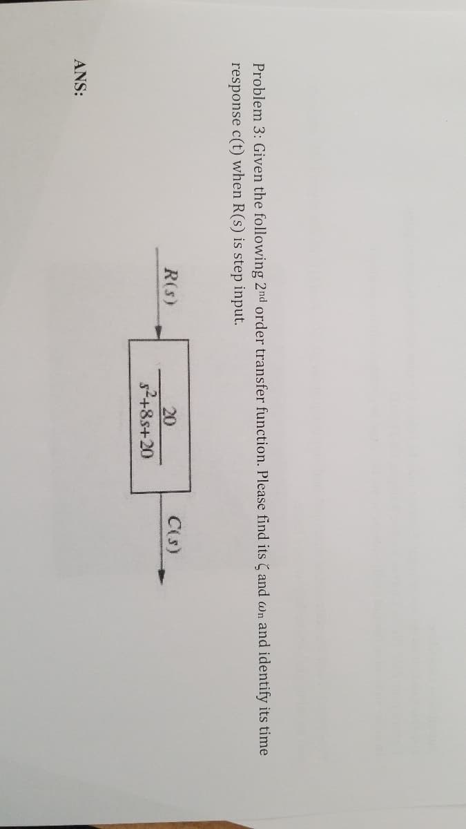 Problem 3: Given the following 2nd order transfer function. Please find its ( and wn and identify its time
response c(t) when R(s) is step input.
R(s)
20
C(s)
52+8s+20
ANS:
