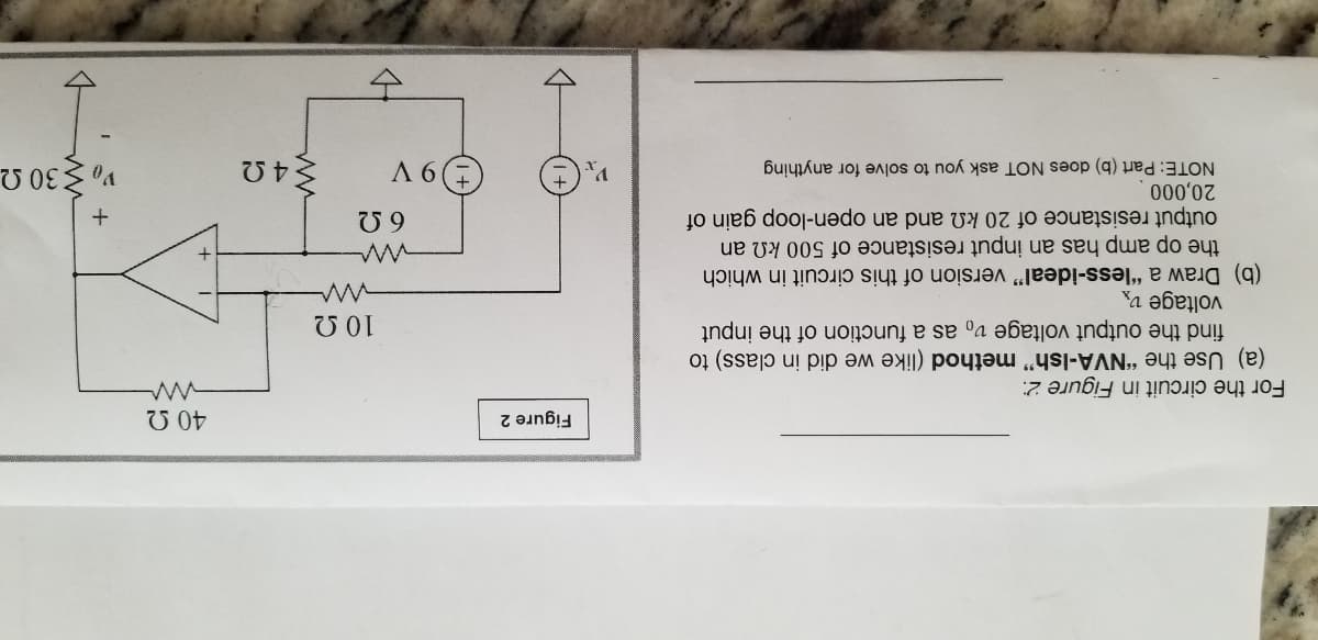 Figure 2
For the circuit in Figure 2:
(a) Use the "NVA-Ish" method (like we did in class) to
find the output voltage v, as a function of the input
voltage v
(b) Draw a "less-ideal" version of this circuit in which
the op amp has an input resistance of 500 kN an
output resistance of 20 kn and an open-loop gain of
A 6
NOTE: Part (b) does NOT ask you to solve for anything
Vo $30 2
