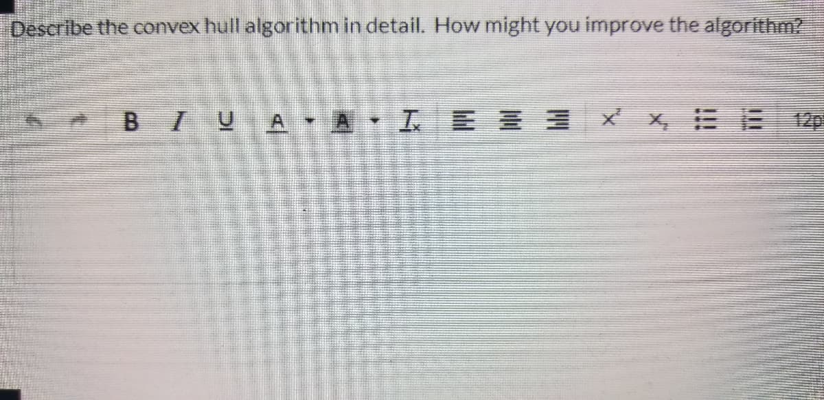 Describe the convex hull algorithm in detail. How might you improve the algorithm?
BIUA A IE E X
X三E0
12p
