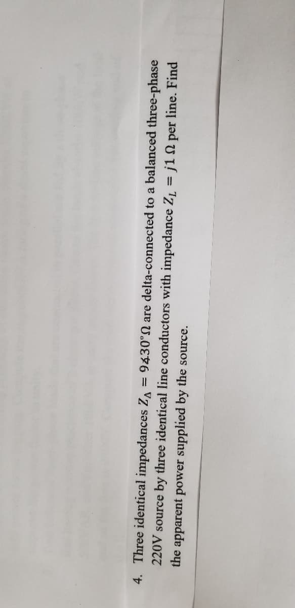 9430°N are delta-connected to a balanced three-phase
4. Three identical impedances ZA
220V source by three identical line conductors with impedance Zz = j1 N per line. Find
%3D
the apparent power supplied by the source.
