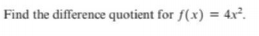 Find the difference quotient for f(x) = 4x².
