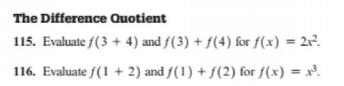 The Difference Quotient
115. Evaluate f(3 + 4) and f(3) + f(4) for f(x) = 2v?.
116. Evaluate f(1 + 2) and f(1) + f(2) for f(x) = x³.
