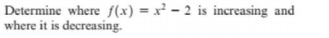 Determine where f(x) = x² – 2 is increasing and
where it is decreasing.
