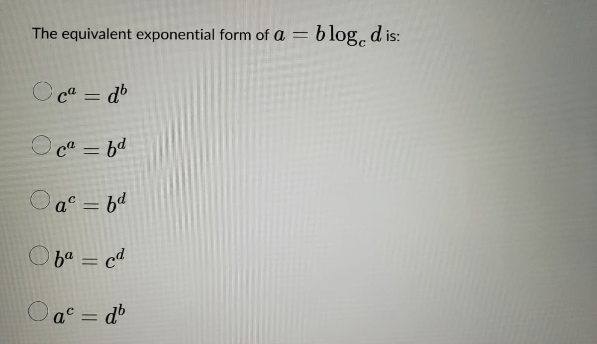 The equivalent exponential form of a = blogd is:
Oca = db
Oca = fd
Oa² = bd
Ofa = cd
O ac = db