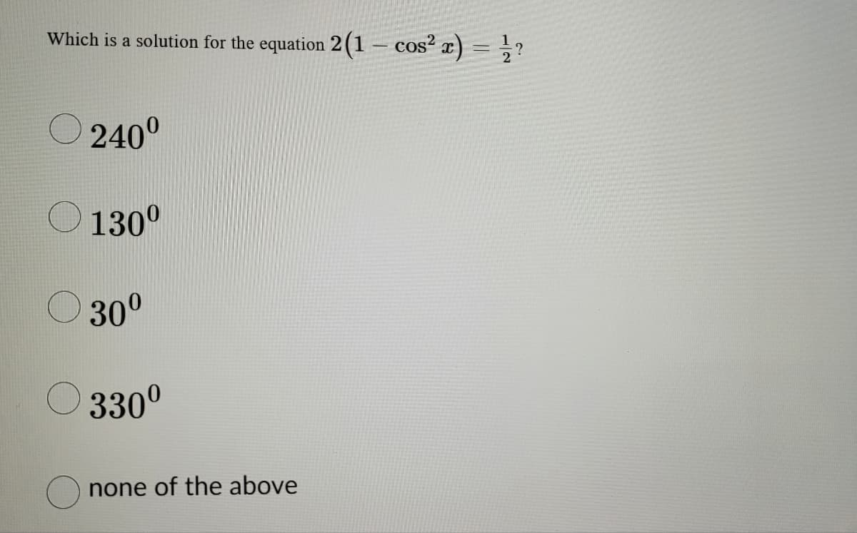 Which is a solution for the equation 2(1 - cos²x) = 1/?
240⁰
130⁰
○ 30⁰
330⁰
none of the above